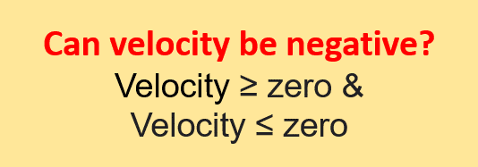can velocity be negative? velocity can be negative as it is a vector quantity. Its value can be zero, negative or positive depending upon the direction of motion.