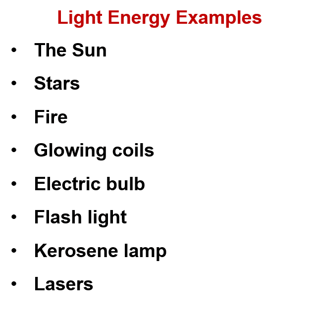 light energy examples are the sun, stars, fire, glowing coils, electric bulb, flashlight, kerosene lamp, and lasers.