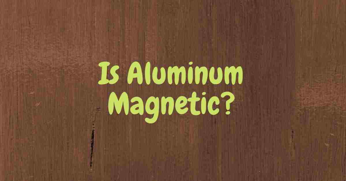 is aluminum is magnetic in nature