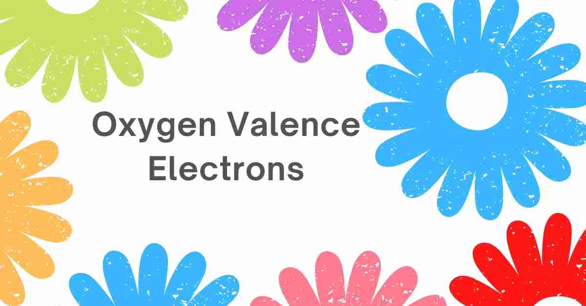 Oxygen Valence Electrons are six