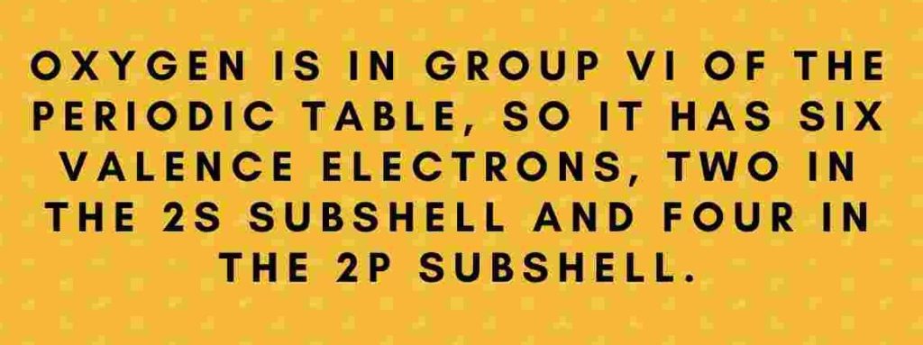 oxygen valence electrons are six as it is in group vi of the periodic table so it has six valence electrons, two in the 2s subshell and four in the 2p subshell.