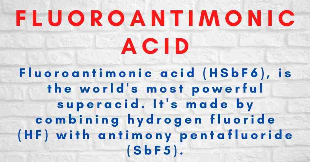 Fluoroantimonic acid (HSbF6), is the world's most powerful supe acid. It's made by combining hydrogen fluoride (HF) with antimony pentafluoride (SbF5).