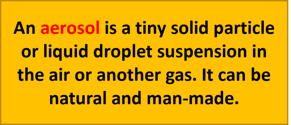 An aerosol is a tiny solid particle or liquid droplet suspension in the air or another gas. Aerosols may be both natural and man-made.